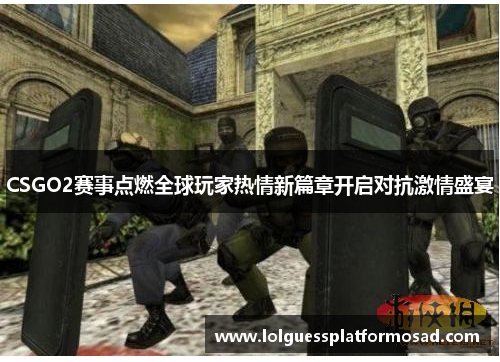 CSGO2赛事点燃全球玩家热情新篇章开启对抗激情盛宴